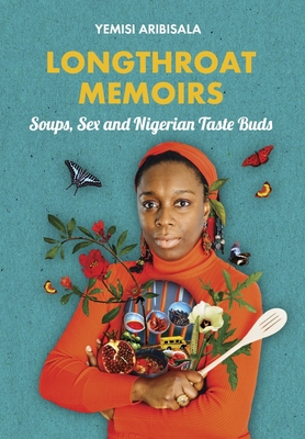 Longthroat Memoirs: Soups, Sex and Nigerian Taste Buds - Aribisala, Yemisi