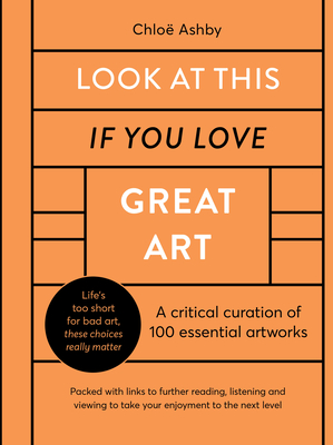 Look at This If You Love Great Art: A Critical Curation of 100 Essential Artworks - Packed with Links to Further Reading, Listening and Viewing to Take Your Enjoyment to the Next Level - Ashby, Chlo