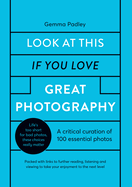 Look at This If You Love Great Photography: A Critical Curation of 100 Essential Photos - Packed with Links to Further Reading, Listening and Viewing to Take Your Enjoyment to the Next Level