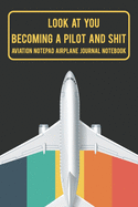 Look At You Becoming A Pilot And Shit Aviation Notepad Airplane Journal Notebook: Cool & Funny Aviation Themed Gifts For Aviation Enthusiast & Lovers Gag Gifts