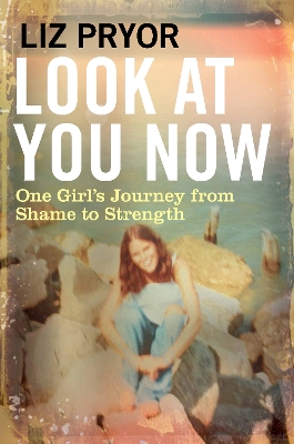 Look at You Now: One Girl's Journey from Shame to Strength - Pryor, Liz