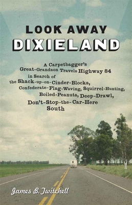 Look Away Dixieland: A Carpetbagger's Great-Grandson Travels Highway 84 in Search of the Shack-Up-On-Cinder-Blocks, Confederate-Flag-Waving, Squirrel-Hunting, Boiled-Peanuts, Deep-Drawl, Don't-Stop-The-Car-Here South - Twitchell, James B
