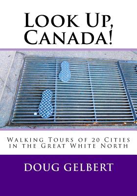 Look Up, Canada!: Walking Tours of 20 Cities in the Great White North - Gelbert, Doug