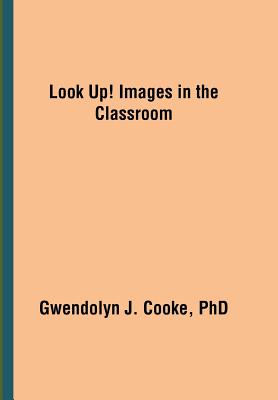 Look Up! Images in the Classroom - Cooke, Gwendolyn J, PhD