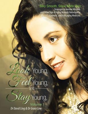 Look Young, Feel Young, and Stay Young: Silky Smooth, Snow White Skin: Strategies to Remove Wrinkles and Other Sign of Aging Through Naturopathy, Cosm - Ling, David, Dr., and Low, Grace, Dr.