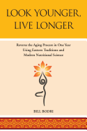 Look Younger, Live Longer: Reverse the Aging Process in One Year Using Eastern Traditions and Modern Nutritional Science