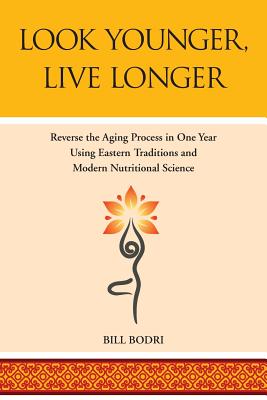 Look Younger, Live Longer: Reverse the Aging Process in One Year Using Eastern Traditions and Modern Nutritional Science - Bodri, Bill