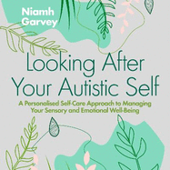 Looking After Your Autistic Self: A Personalised Self-Care Approach to Managing Your Sensory and Emotional Well-Being