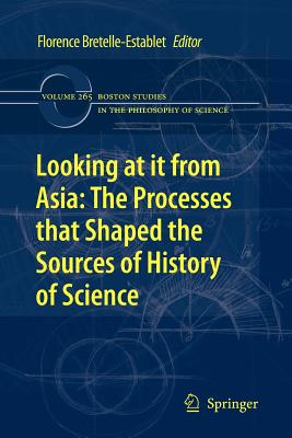 Looking at it from Asia: the Processes that Shaped the Sources of History of  Science - Chemla, Karine (Other adaptation by), and Bretelle-Establet, Florence (Editor), and Jami, Catherine (Other adaptation by)