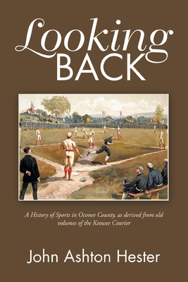 Looking Back: A History of Sports in Oconee County, as Derived from Old Volumes of the Keowee Courier - Hester, John Ashton