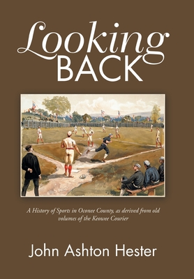 Looking Back: A History of Sports in Oconee County, as Derived from Old Volumes of the Keowee Courier - Hester, John Ashton