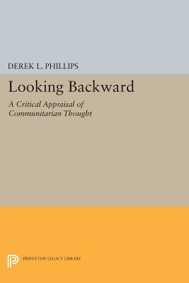 Looking Backward: A Critical Appraisal of Communitarian Thought - Phillips, Derek L.