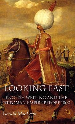 Looking East: English Writing and the Ottoman Empire Before 1800 - MacLean, G