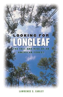 Looking for Longleaf: The Fall and Rise of an American Forest - Earley, Lawrence S