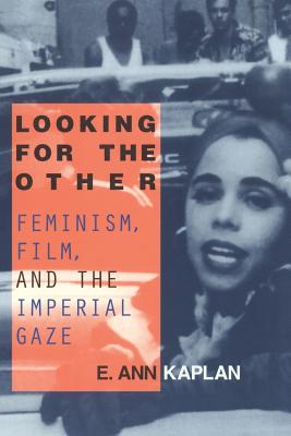 Looking for the Other: Feminism, Film and the Imperial Gaze - Kaplan, E Ann