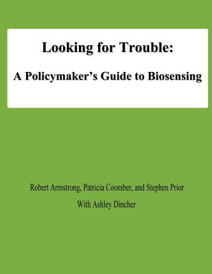 Looking for Trouble: A Policymaker's Guide to Biosensing - Armstrong, Robert, MD, and Coomber, Patricia, and Prior, Stephen