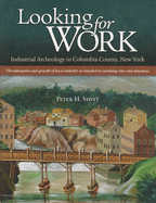 Looking for Work: Industrial Archeology in Columbia County, New York: The Emergency and Growth of Local Industry as Revealed in Surviving Sites and Structures