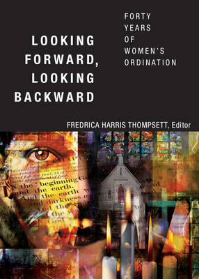 Looking Forward, Looking Backward: Forty Years of Women's Ordination - Thompsett, Fredrica Harris (Editor)