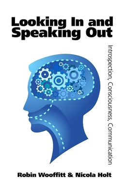 Looking In and Speaking Out: Introspection, Consciousness, Communication - Wooffitt, Robin, and Holt, Nicola