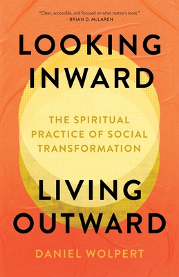 Looking Inward, Living Outward: The Spiritual Practice of Social Transformation - Wolpert, Daniel