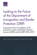 Looking to the Future of the Department of Immigration and Border Protection (Dibp): Assessment of the Consolidation of the Australian Customs and Border Protection Service (Acbps) and the Dibp (2016-2017)