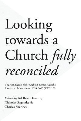 Looking Towards a Church Fully Reconciled: The Final Report Of The Anglican-Roman Catholic International Commission 1983-2005 (Arcic Ii) - Sherlock, Charles (Contributions by), and Sherlock, Adelbert Denaux, Nicholas Sagovsky and Charles