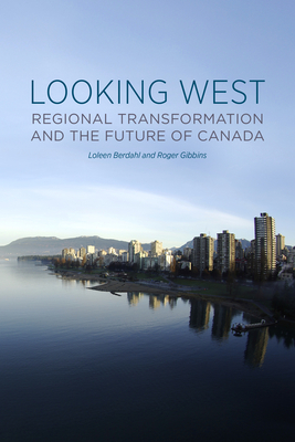 Looking West: Regional Transformation and the Future of Canada - Berdahl, Loleen, and Gibbins, Roger