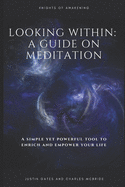 Looking Within: A Guide on Meditation: A simple and powerful tool to Enrich and Empower your life!