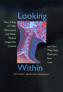 Looking Within: How X-Ray, Ct, Mri, Ultrasound, and Other Medical Images Are Created, and How They Help Physicians Save Lives