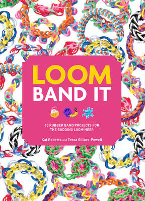 Loom Band It!: 60 Rubber Band Projects for the Budding Loomineer - Roberts, Kat, and Sillars- Powell, Tessa
