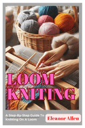 Loom Knitting: A Step-By-Step Guide To Knitting On A Loom