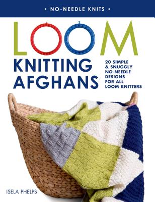 Loom Knitting Afghans: 20 Simple & Snuggly No-Needle Designs for All Loom Knitters - Phelps, Isela