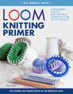 Loom Knitting Primer: A Beginner's Guide to Knitting on a Loom with Over 35 Fun Projects