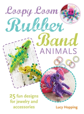 Loopy Loom Rubber Band Animals: 25 Fun Designs for Jewelry and Accessories - Hopping, Lucy