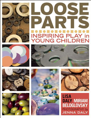 Loose Parts: Inspiring Play in Young Children - Daly, Lisa, and Beloglovsky, Miriam, and Daly, Jenna (Photographer)