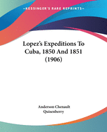 Lopez's Expeditions To Cuba, 1850 And 1851 (1906)