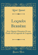 Loqmn Berbre: Avec Quatre Glossaires Et Une tude Sur La Legende de Loqmn (Classic Reprint)