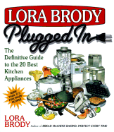 Lora Brody Plugged in: The Definitive Guide to the 20 Best Kitchen Appliances