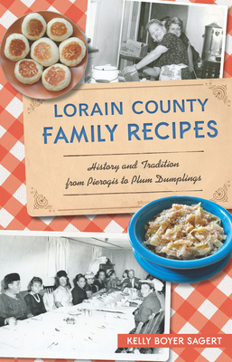 Lorain County Family Recipes: History and Tradition from Pierogis to Plum Dumplings - Sagert, Kelly Boyer