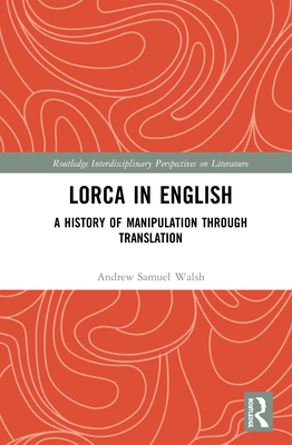 Lorca in English: A History of Manipulation through Translation - Walsh, Andrew Samuel