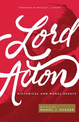 Lord Acton: Historical and Moral Essays - Hugger, Daniel J (Editor), and Birzer, Bradley J (Foreword by), and Acton