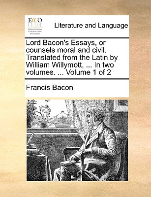 Lord Bacon's Essays, or counsels moral and civil. Translated from the Latin by William Willymott, ... In two volumes. ... Volume 1 of 2 - Bacon, Francis