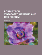 Lord Byron Vindicated; Or Rome and Her Pilgrim - Manfred