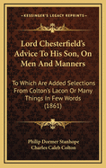 Lord Chesterfield's Advice to His Son, on Men and Manners: To Which Are Added Selections from Colton's Lacon or Many Things in Few Words (1861)