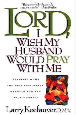 Lord I Wish My Husband Would Pray with Me: Breaking Down the Spiritual Walls Between You and Your Husband - Keefauver, Larry, Dr.