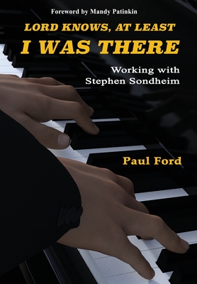 Lord Knows, At Least I Was There: Working with Stephen Sondheim - Ford, Paul, and Patinkin, Mandy (Foreword by)