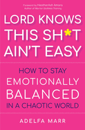 Lord Knows This Sh*t Ain't Easy: How to Stay Emotionally Balanced in a Chaotic World