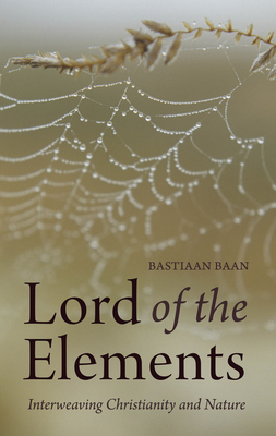 Lord of the Elements: Interweaving Christianity and Nature - Baan, Bastiaan, and Dexter, Matthew (Translated by)