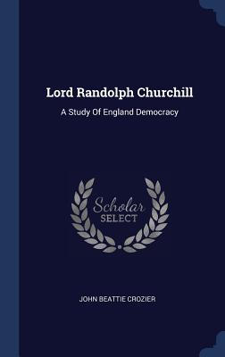 Lord Randolph Churchill: A Study Of England Democracy - Crozier, John Beattie