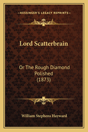 Lord Scatterbrain: Or The Rough Diamond Polished (1873)